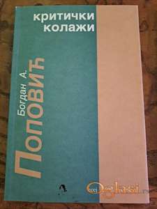Bogdan A. Popović, Kritički kolaži,( Prosveta, Beograd, 2006. Cena: 100 dinara. Tel.060-58-58-153
