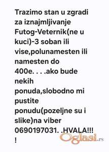 Trazimo stan u zgradi za iznajmljivanje Futog-Veternik(ne u kuci),od vlasnika samo/3 soban ili vise,polunamesten ili namesten do 400e